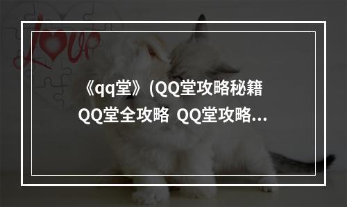 《qq堂》(QQ堂攻略秘籍  QQ堂全攻略  QQ堂攻略专区)