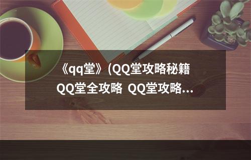 《qq堂》(QQ堂攻略秘籍  QQ堂全攻略  QQ堂攻略专区)