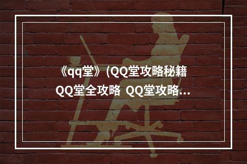 《qq堂》(QQ堂攻略秘籍  QQ堂全攻略  QQ堂攻略专区)