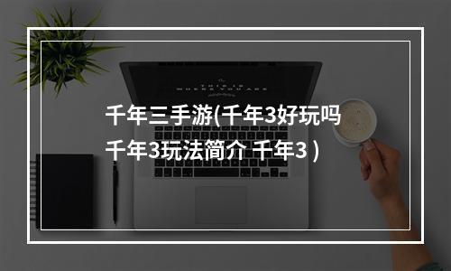 千年三手游(千年3好玩吗 千年3玩法简介 千年3 )