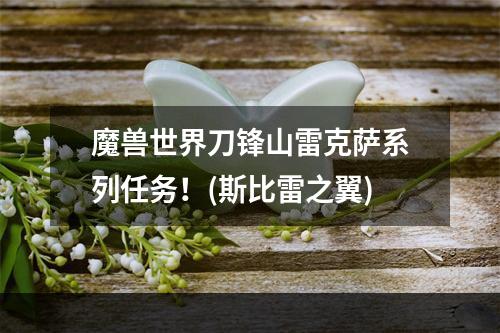 魔兽世界刀锋山雷克萨系列任务！(斯比雷之翼)