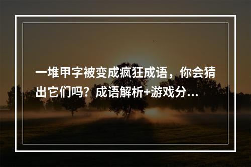 一堆甲字被变成疯狂成语，你会猜出它们吗？成语解析+游戏分享(解锁疯狂成语，体验刺激猜谜过程《疯狂猜成语》游戏试玩+攻略分享)