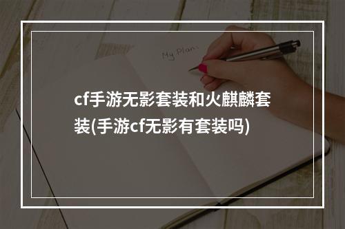 cf手游无影套装和火麒麟套装(手游cf无影有套装吗)