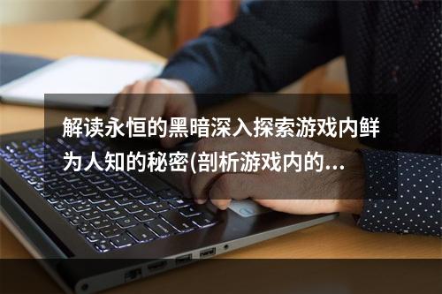 解读永恒的黑暗深入探索游戏内鲜为人知的秘密(剖析游戏内的黑暗玄妙)。