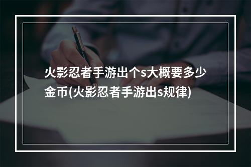 火影忍者手游出个s大概要多少金币(火影忍者手游出s规律)