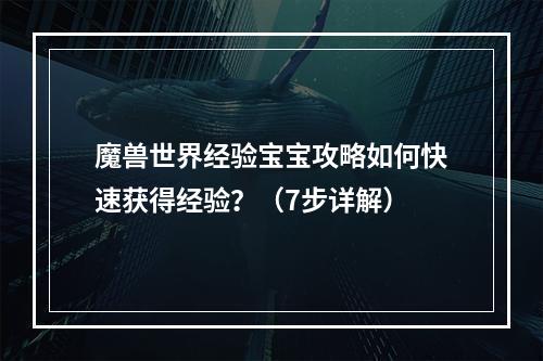 魔兽世界经验宝宝攻略如何快速获得经验？（7步详解）