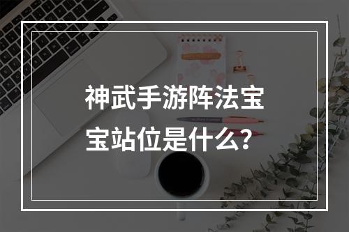 神武手游阵法宝宝站位是什么？