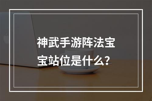 神武手游阵法宝宝站位是什么？