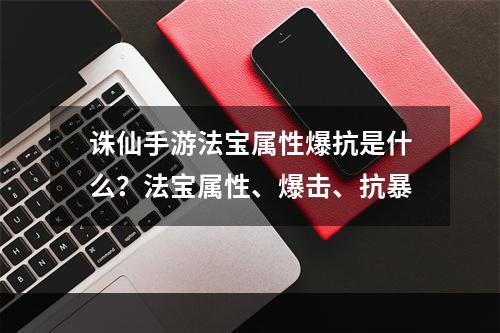 诛仙手游法宝属性爆抗是什么？法宝属性、爆击、抗暴