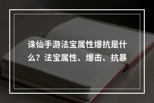 诛仙手游法宝属性爆抗是什么？法宝属性、爆击、抗暴