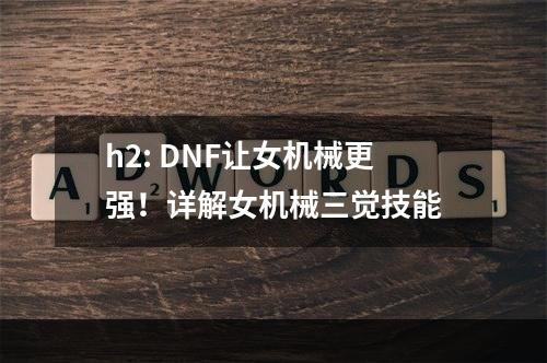 h2: DNF让女机械更强！详解女机械三觉技能