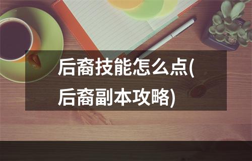 后裔技能怎么点(后裔副本攻略)