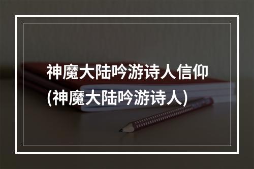 神魔大陆吟游诗人信仰(神魔大陆吟游诗人)