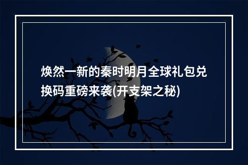 焕然一新的秦时明月全球礼包兑换码重磅来袭(开支架之秘)