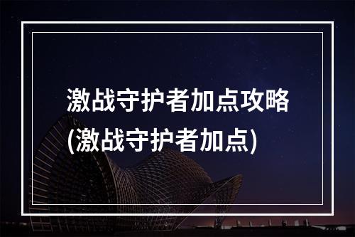 激战守护者加点攻略(激战守护者加点)