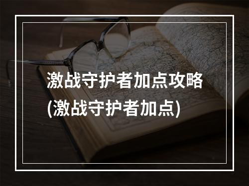 激战守护者加点攻略(激战守护者加点)