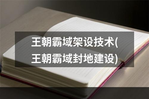 王朝霸域架设技术(王朝霸域封地建设)