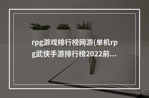 rpg游戏排行榜网游(单机rpg武侠手游排行榜2022前十名 好玩的rpg武侠手游推荐)