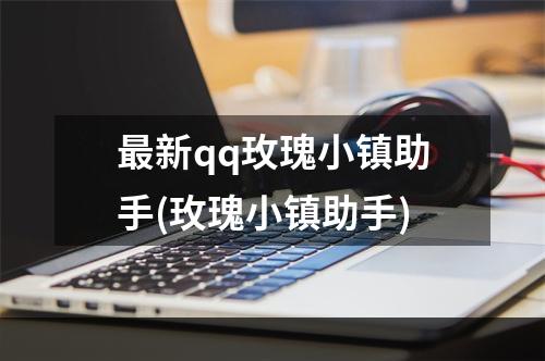 最新qq玫瑰小镇助手(玫瑰小镇助手)