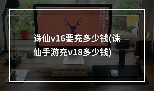 诛仙v16要充多少钱(诛仙手游充v18多少钱)