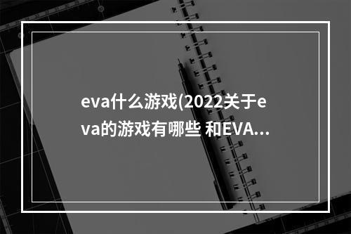 eva什么游戏(2022关于eva的游戏有哪些 和EVA相关的游戏排行榜 )