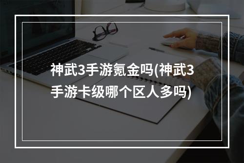 神武3手游氪金吗(神武3手游卡级哪个区人多吗)