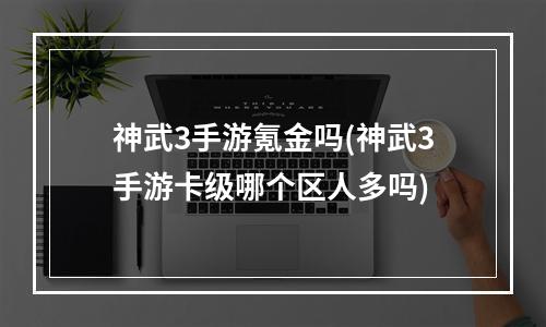 神武3手游氪金吗(神武3手游卡级哪个区人多吗)