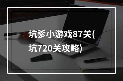 坑爹小游戏87关(坑720关攻略)