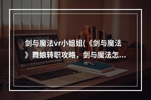 剑与魔法vr小姐姐(《剑与魔法》舞娘转职攻略，剑与魔法怎么转职舞娘转)