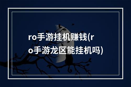 ro手游挂机赚钱(ro手游龙区能挂机吗)