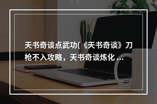 天书奇谈点武功(《天书奇谈》刀枪不入攻略，天书奇谈炼化 仙丹炼体怎么)