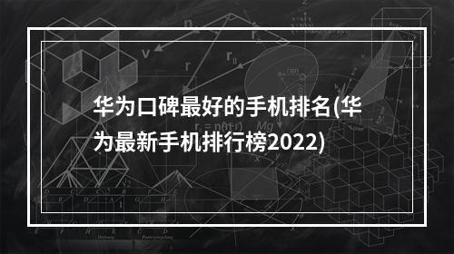 华为口碑最好的手机排名(华为最新手机排行榜2022)