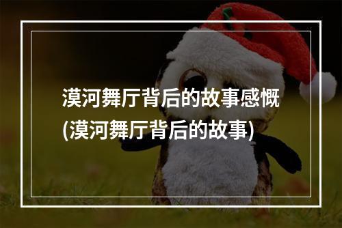 漠河舞厅背后的故事感慨(漠河舞厅背后的故事)