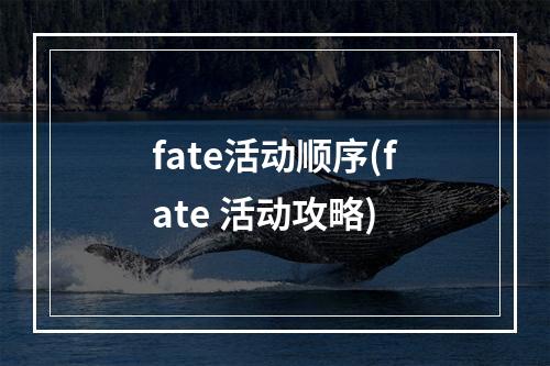 fate活动顺序(fate 活动攻略)