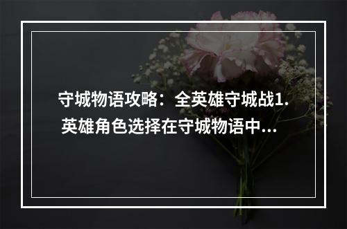 守城物语攻略：全英雄守城战1. 英雄角色选择在守城物语中，每个英雄都拥有自己独特的技能和属性，选择合适的英雄对于守城战的胜利至关重要。建议玩家根据已有英雄属性及