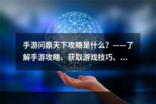 手游问鼎天下攻略是什么？——了解手游攻略、获取游戏技巧、提升游戏实力