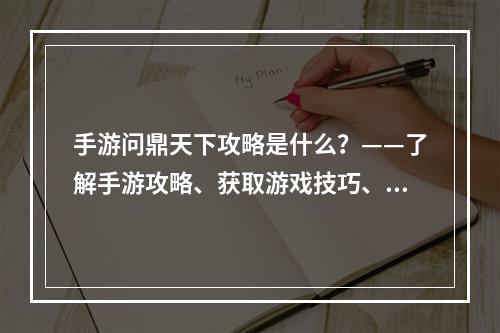 手游问鼎天下攻略是什么？——了解手游攻略、获取游戏技巧、提升游戏实力