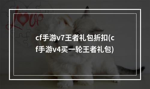 cf手游v7王者礼包折扣(cf手游v4买一轮王者礼包)