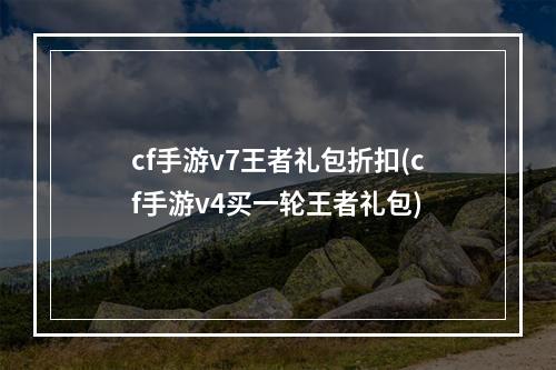 cf手游v7王者礼包折扣(cf手游v4买一轮王者礼包)