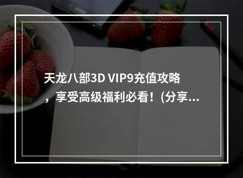 天龙八部3D VIP9充值攻略，享受高级福利必看！(分享VIP9福利攻略)(你知道天龙八部3D VIP9充值最佳方案吗？(VIP9充值最佳方案揭秘))