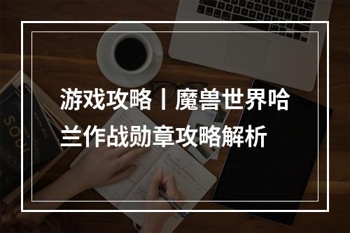 游戏攻略丨魔兽世界哈兰作战勋章攻略解析