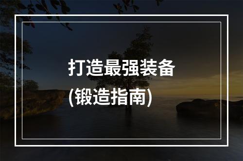 打造最强装备(锻造指南)