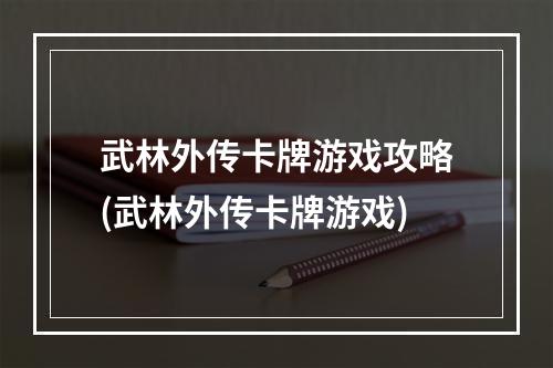 武林外传卡牌游戏攻略(武林外传卡牌游戏)