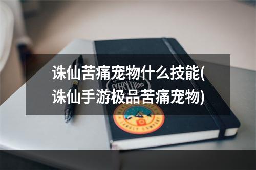 诛仙苦痛宠物什么技能(诛仙手游极品苦痛宠物)