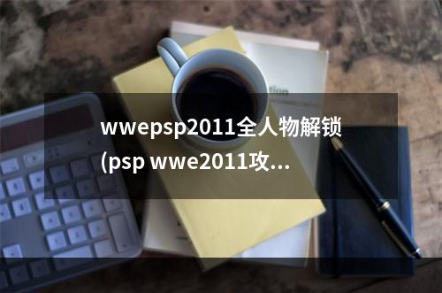 wwepsp2011全人物解锁(psp wwe2011攻略)