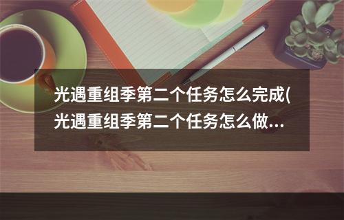 光遇重组季第二个任务怎么完成(光遇重组季第二个任务怎么做 光遇 )