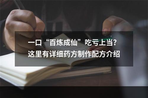 一口“百炼成仙”吃亏上当？这里有详细药方制作配方介绍