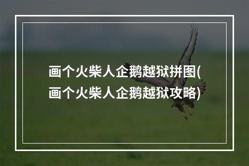 画个火柴人企鹅越狱拼图(画个火柴人企鹅越狱攻略)