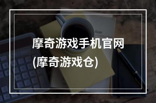 摩奇游戏手机官网(摩奇游戏仓)