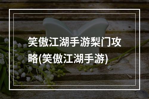 笑傲江湖手游梨门攻略(笑傲江湖手游)